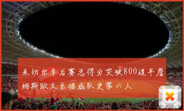 米切尔季后赛总得分突破800追平詹姆斯欧文乐福成队史第六人