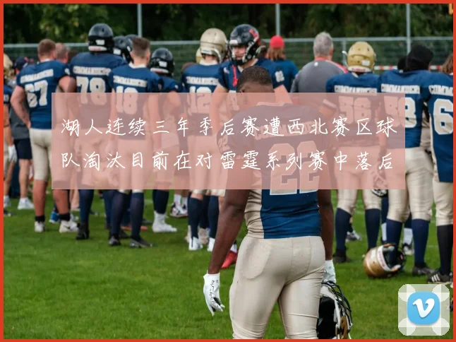 湖人连续三年季后赛遭西北赛区球队淘汰目前在对雷霆系列赛中落后0-3