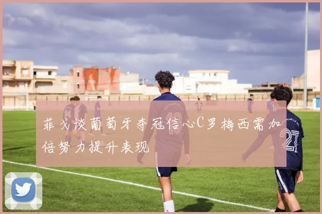菲戈谈葡萄牙夺冠信心C罗梅西需加倍努力提升表现