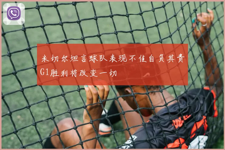 米切尔坦言球队表现不佳自负其责G1胜利将改变一切