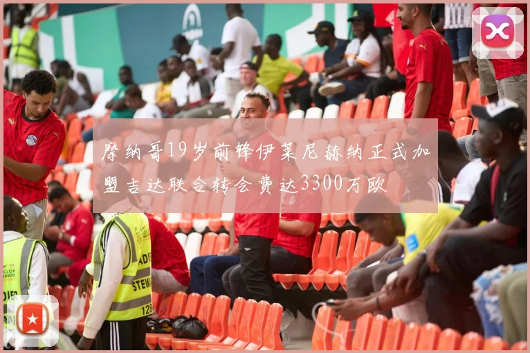 摩纳哥19岁前锋伊莱尼赫纳正式加盟吉达联合转会费达3300万欧