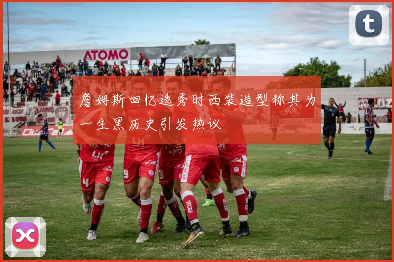詹姆斯回忆选秀时西装造型称其为一生黑历史引发热议