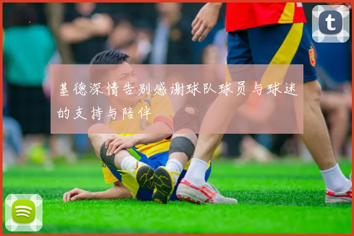 基德深情告别感谢球队球员与球迷的支持与陪伴