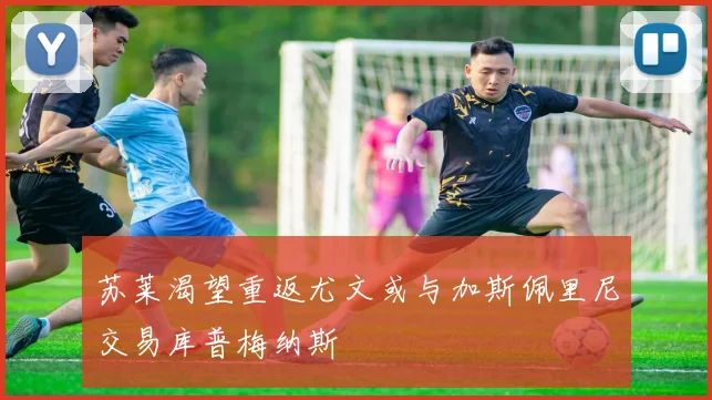 苏莱渴望重返尤文或与加斯佩里尼交易库普梅纳斯