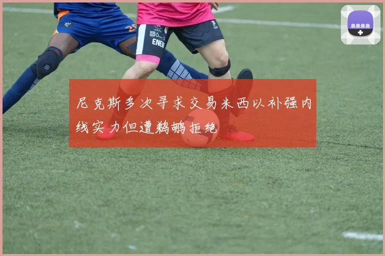 尼克斯多次寻求交易米西以补强内线实力但遭鹈鹕拒绝