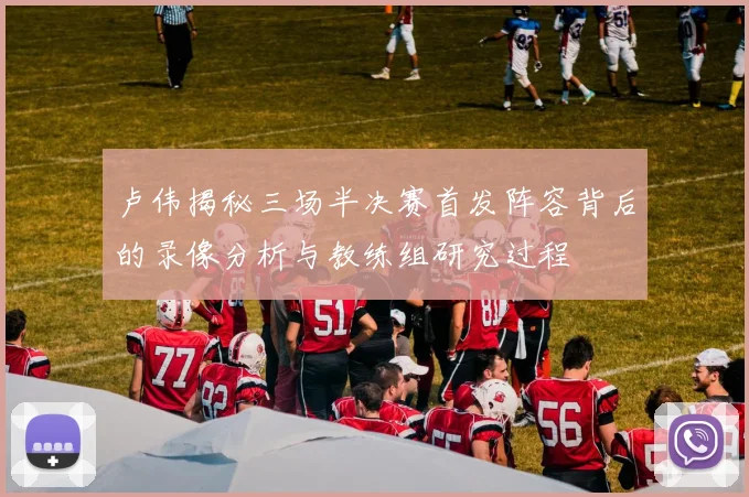 卢伟揭秘三场半决赛首发阵容背后的录像分析与教练组研究过程